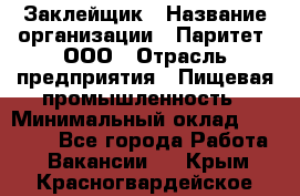 Заклейщик › Название организации ­ Паритет, ООО › Отрасль предприятия ­ Пищевая промышленность › Минимальный оклад ­ 28 250 - Все города Работа » Вакансии   . Крым,Красногвардейское